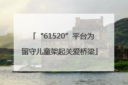 “61520”平台为留守儿童架起关爱桥梁