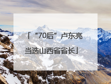 “70后”卢东亮当选山西省省长
