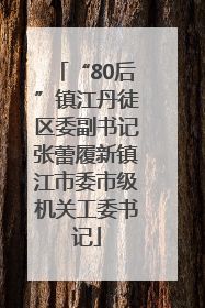 “80后”镇江丹徒区委副书记张蕾履新镇江市委市级机关工委书记