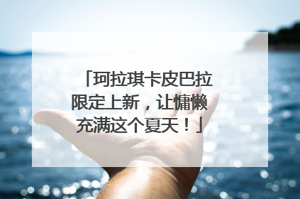 珂拉琪卡皮巴拉限定上新，让慵懒充满这个夏天！