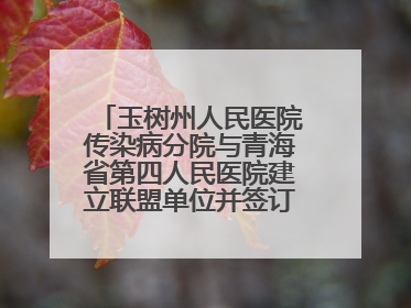 玉树州人民医院传染病分院与青海省第四人民医院建立联盟单位并签订对口帮扶协议