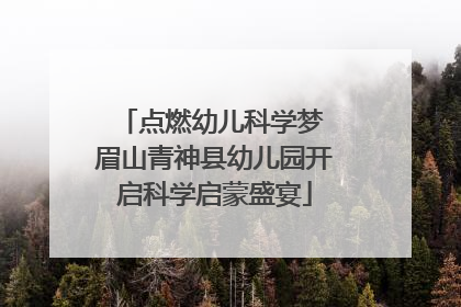 点燃幼儿科学梦 眉山青神县幼儿园开启科学启蒙盛宴