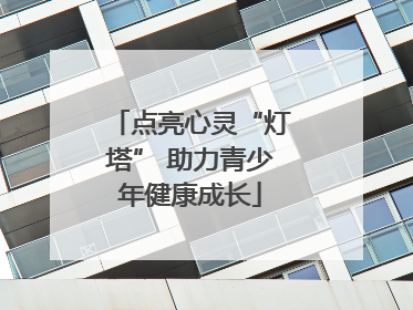 点亮心灵“灯塔” 助力青少年健康成长