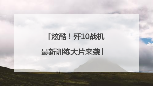 炫酷！歼10战机最新训练大片来袭