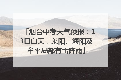 烟台中考天气预报：13日白天，莱阳、海阳及牟平局部有雷阵雨