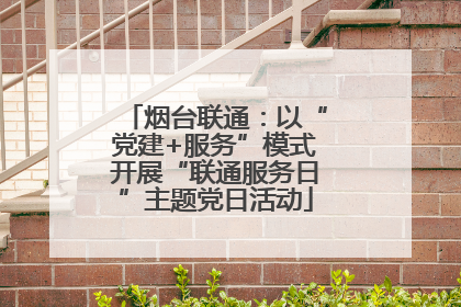 烟台联通：以“党建+服务”模式开展“联通服务日”主题党日活动