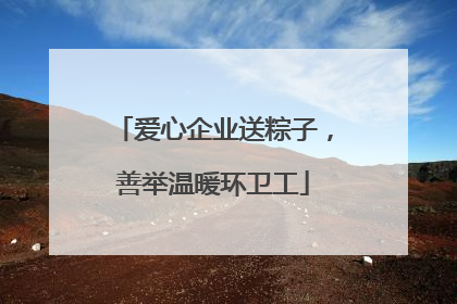 爱心企业送粽子，善举温暖环卫工