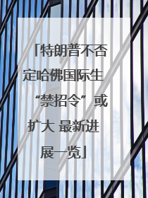 特朗普不否定哈佛国际生“禁招令”或扩大 最新进展一览