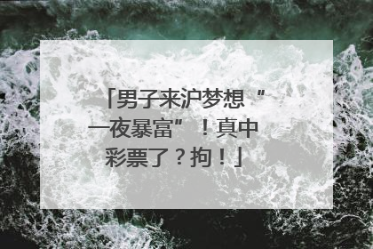 男子来沪梦想“一夜暴富”！真中彩票了？拘！