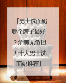 男士洗面奶哪个牌子最好？清爽无负担！十大男士洗面奶推荐