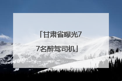 甘肃省曝光77名醉驾司机