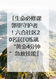 生命必修课 邻里守护者！六合社区20名居民练就“黄金4分钟”急救技能