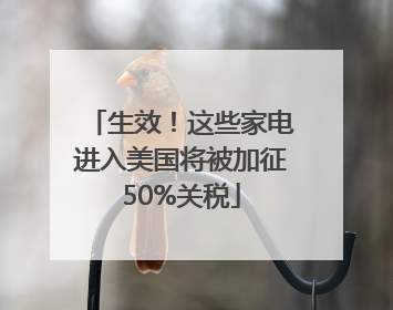生效！这些家电进入美国将被加征50%关税
