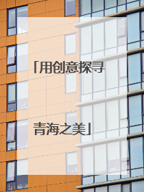 用创意探寻青海之美