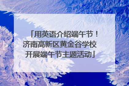 用英语介绍端午节！济南高新区黄金谷学校开展端午节主题活动