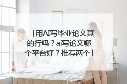 用AI写毕业论文真的行吗？ai写论文哪个平台好？推荐两个