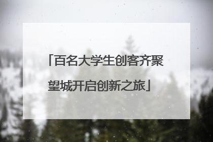 百名大学生创客齐聚望城开启创新之旅
