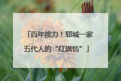 百年接力！郓城一家五代人的“红旗情”