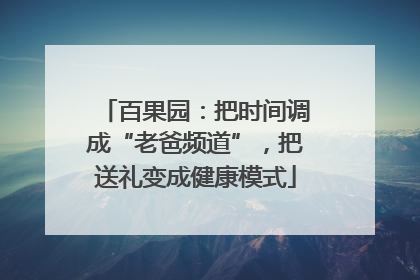 百果园：把时间调成“老爸频道”，把送礼变成健康模式