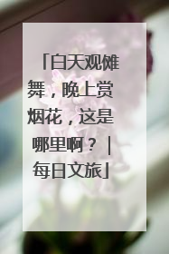 白天观傩舞，晚上赏烟花，这是哪里啊？｜每日文旅