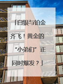 白银与铂金齐飞！黄金的“小弟们”正同时爆发？