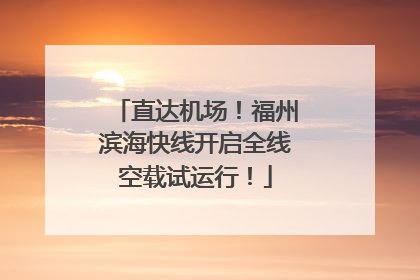 直达机场！福州滨海快线开启全线空载试运行！