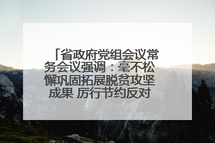 省政府党组会议常务会议强调：毫不松懈巩固拓展脱贫攻坚成果 厉行节约反对浪费弘扬优良作风