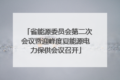 省能源委员会第二次会议暨迎峰度夏能源电力保供会议召开