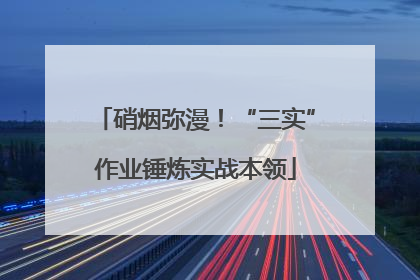 硝烟弥漫！“三实”作业锤炼实战本领