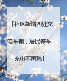 社区新增四处充电车棚，居民停车充电不再愁