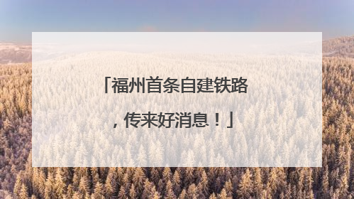 福州首条自建铁路，传来好消息！
