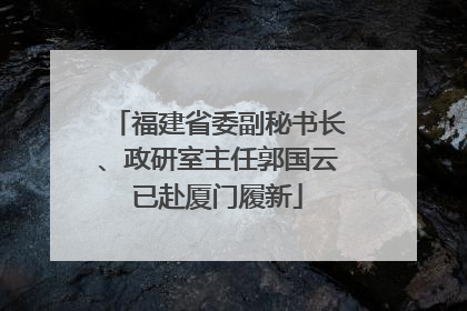 福建省委副秘书长、政研室主任郭国云已赴厦门履新