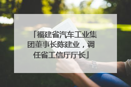 福建省汽车工业集团董事长陈建业，调任省工信厅厅长