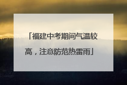 福建中考期间气温较高，注意防范热雷雨