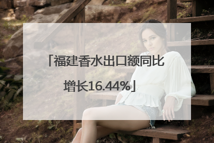 福建香水出口额同比增长16.44%