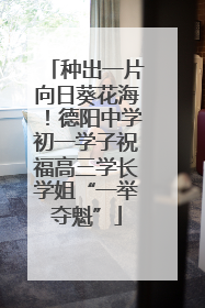 种出一片向日葵花海！德阳中学初一学子祝福高三学长学姐“一举夺魁”