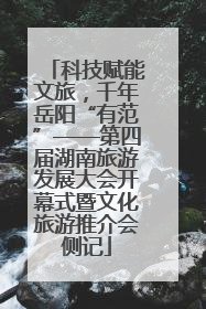 科技赋能文旅，千年岳阳“有范”——第四届湖南旅游发展大会开幕式暨文化旅游推介会侧记