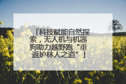 科技赋能自然探索，无人机与机器狗助力越野跑“重返护林人之道”