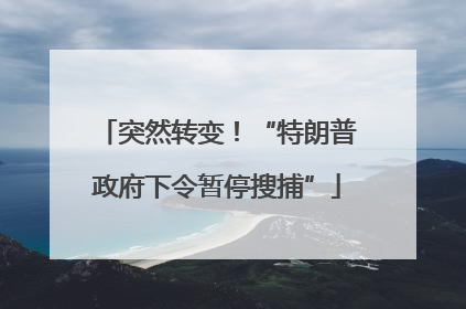 突然转变！“特朗普政府下令暂停搜捕”