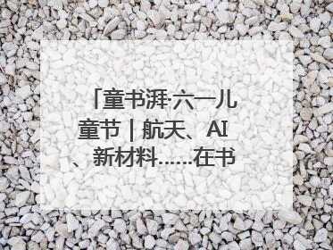 童书湃·六一儿童节｜航天、AI、新材料……在书里给孩子搭建产业科技的网