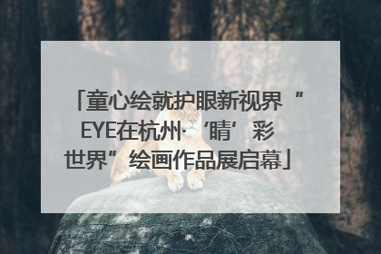 童心绘就护眼新视界“EYE在杭州·‘睛’彩世界”绘画作品展启幕