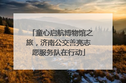 童心启航博物馆之旅，济南公交善亮志愿服务队在行动