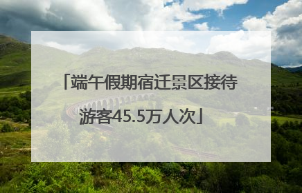 端午假期宿迁景区接待游客45.5万人次
