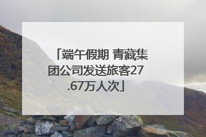 端午假期 青藏集团公司发送旅客27.67万人次