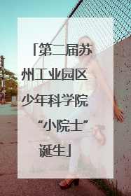 第二届苏州工业园区少年科学院“小院士”诞生
