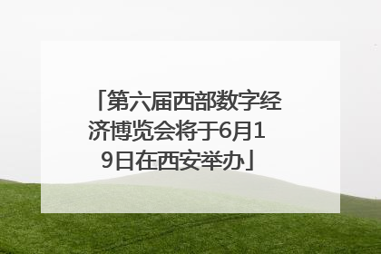 第六届西部数字经济博览会将于6月19日在西安举办