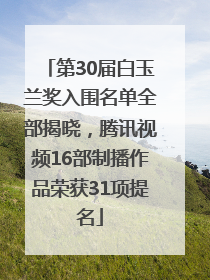 第30届白玉兰奖入围名单全部揭晓，腾讯视频16部制播作品荣获31项提名