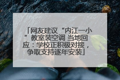 网友建议“内江一小”教室装空调 当地回应：学校正积极对接，争取支持逐年安装
