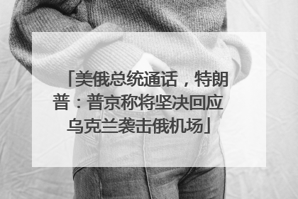 美俄总统通话，特朗普：普京称将坚决回应乌克兰袭击俄机场