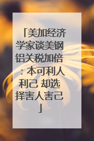 美加经济学家谈美钢铝关税加倍：本可利人利己 却选择害人害己